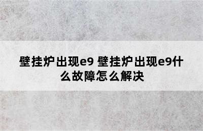 壁挂炉出现e9 壁挂炉出现e9什么故障怎么解决